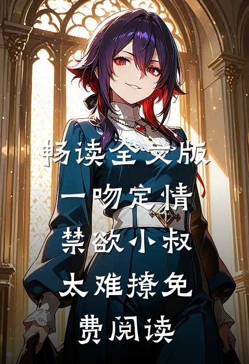 畅读全文版一吻定情:禁欲小叔太难撩免费阅读
