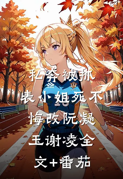 私奔被抓，表小姐死不悔改阮凝玉谢凌全文+番茄