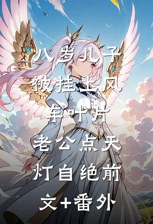 八岁儿子被挂上风车叶片，老公点天灯自绝前文+番外
