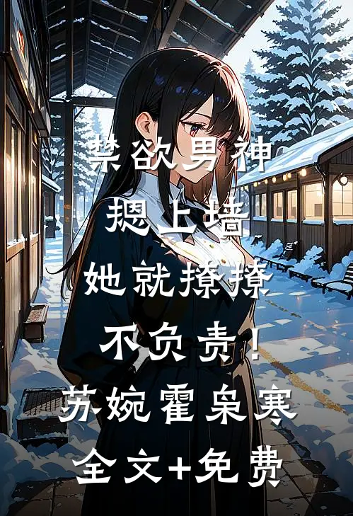 禁欲男神摁上墙，她就撩撩不负责！苏婉霍枭寒全文+免费