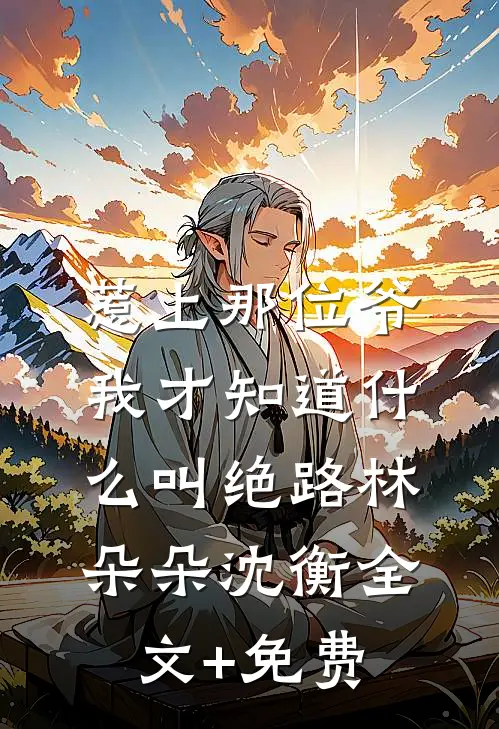 惹上那位爷，我才知道什么叫绝路林朵朵沈衡全文+免费