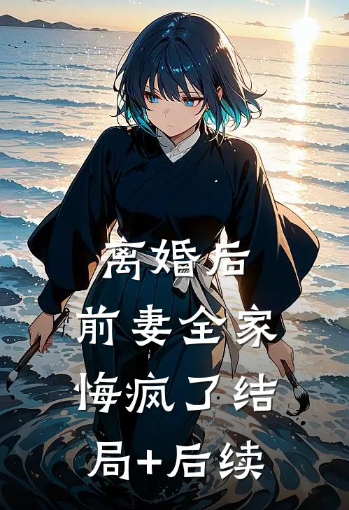离婚后，前妻全家悔疯了结局+后续