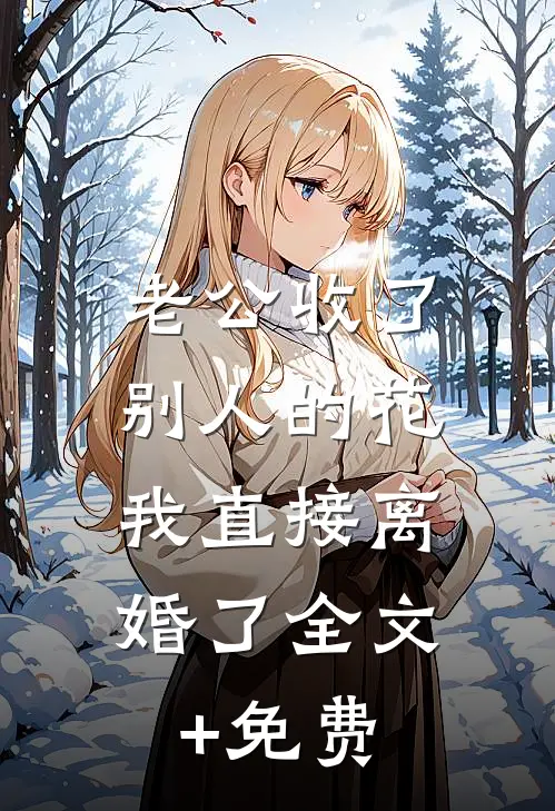 老公收了别人的花，我直接离婚了全文+免费
