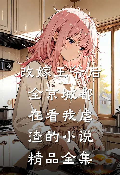 改嫁王爷后，全京城都在看我虐渣的小说精品全集