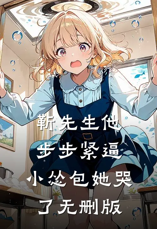 靳先生他步步紧逼，小怂包她哭了无删版