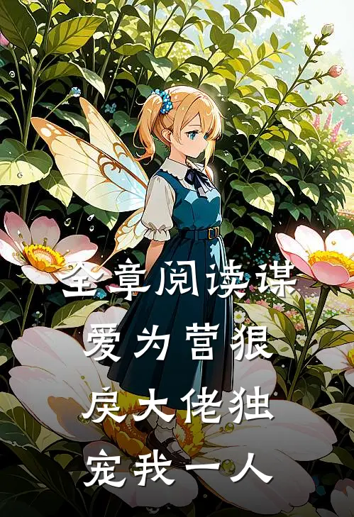 全章阅读谋爱为营狠戾大佬独宠我一人