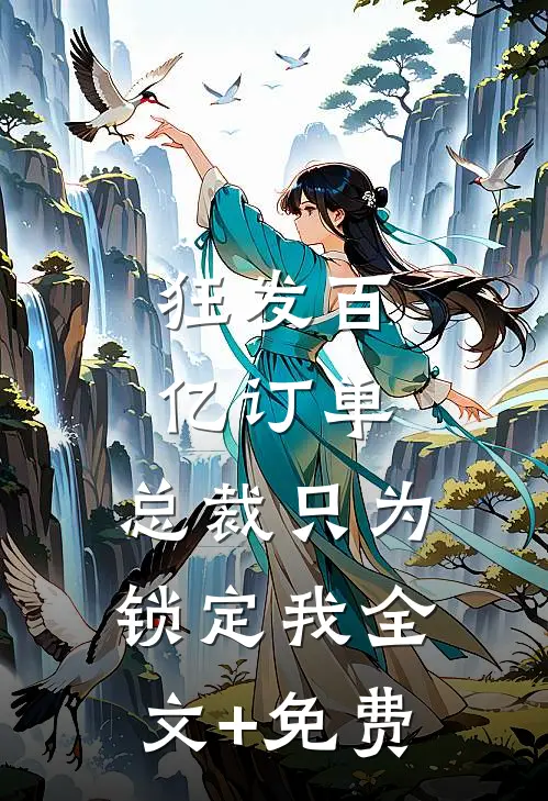 狂发百亿订单，总裁只为锁定我全文+免费