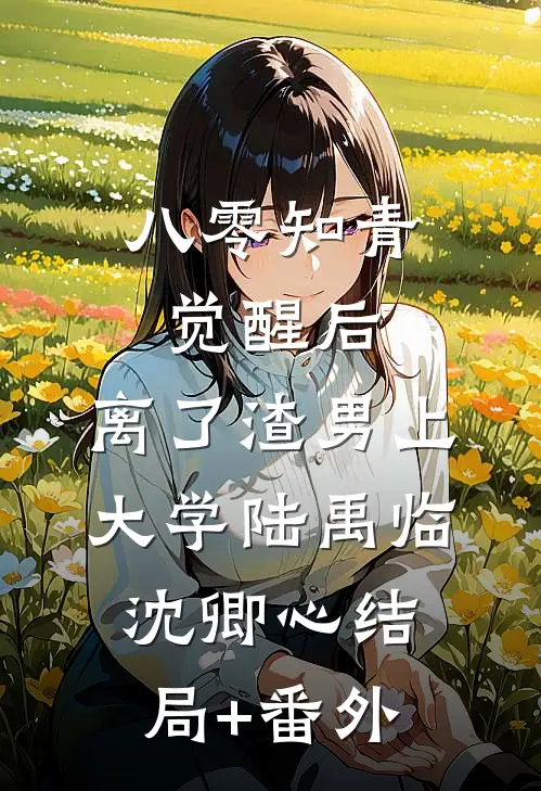 八零知青觉醒后，离了渣男上大学陆禹临沈卿心结局+番外