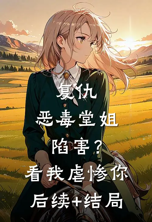 复仇：恶毒堂姐陷害？看我虐惨你后续+结局