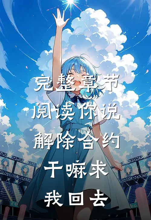 完整章节阅读你说解除合约，干嘛求我回去