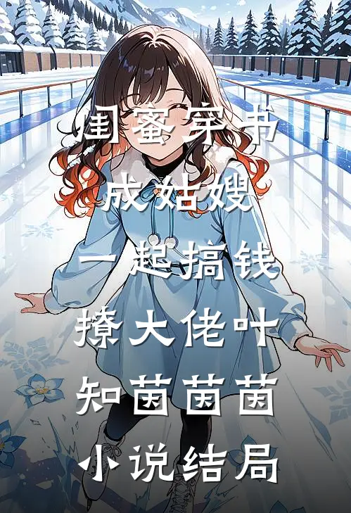 闺蜜穿书成姑嫂，一起搞钱撩大佬叶知茵茵茵小说结局