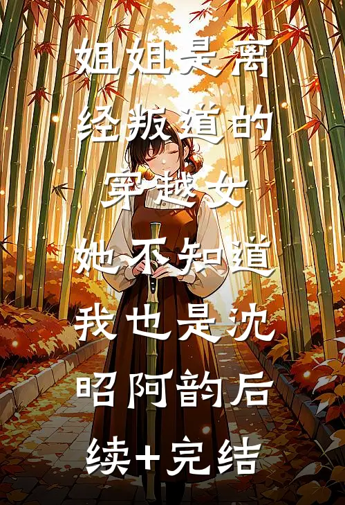 姐姐是离经叛道的穿越女，她不知道，我也是沈昭阿韵后续+完结