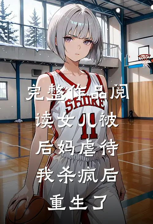 完整作品阅读女儿被后妈虐待，我杀疯后重生了