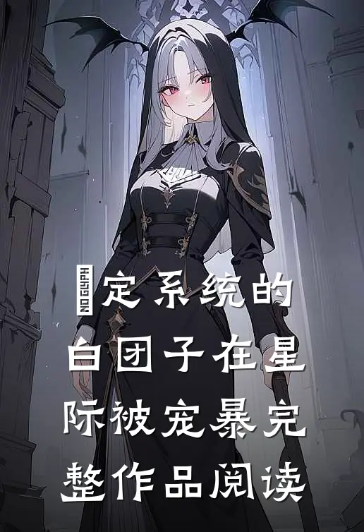 挷定系统的白团子在星际被宠暴完整作品阅读