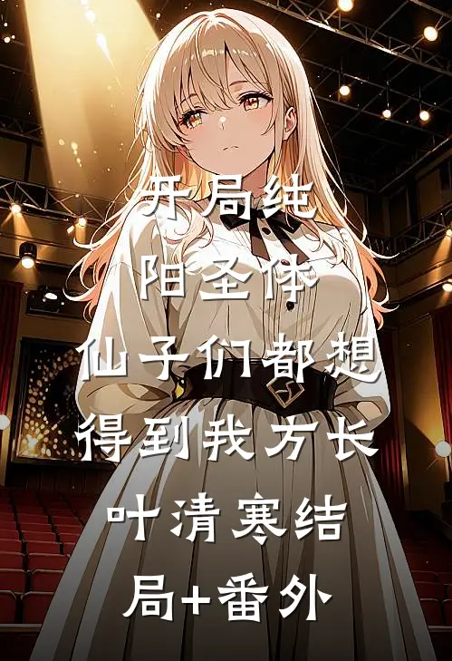 开局纯阳圣体，仙子们都想得到我方长叶清寒结局+番外