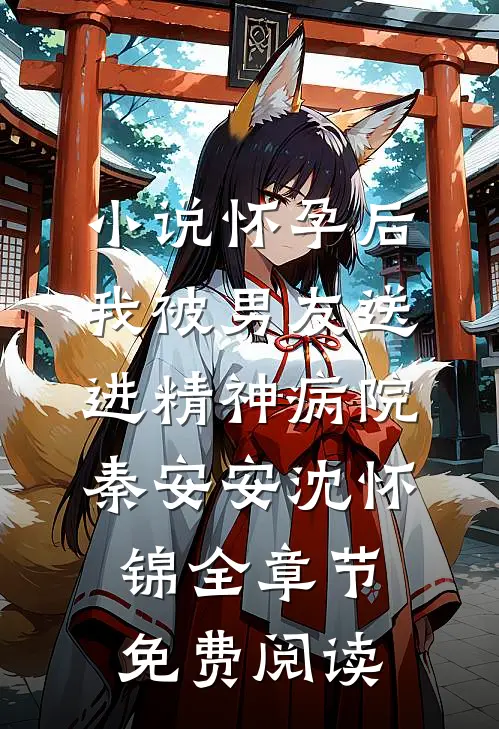 小说怀孕后，我被男友送进精神病院秦安安沈怀锦全章节免费阅读