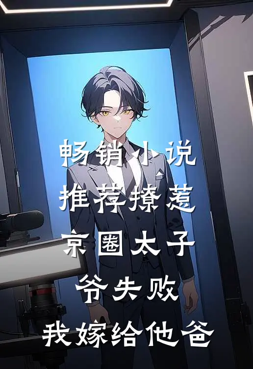 畅销小说推荐撩惹京圈太子爷失败，我嫁给他爸