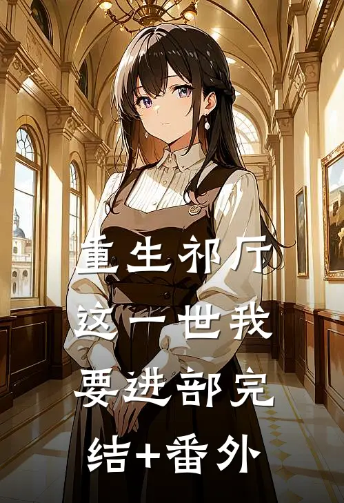 重生祁厅，这一世我要进部完结+番外