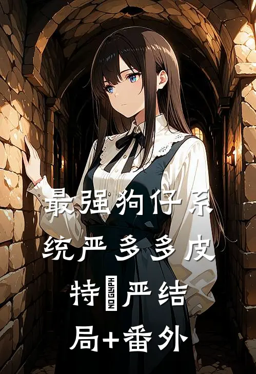 最强狗仔系统严多多皮特•严结局+番外