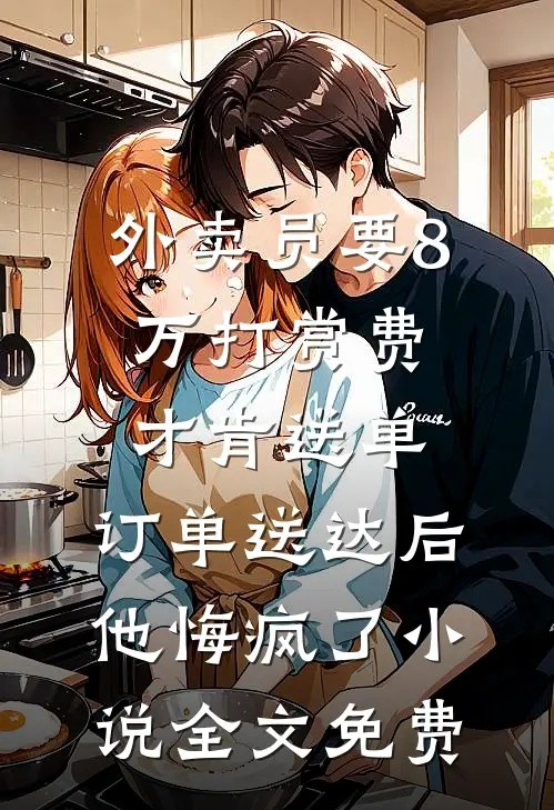 外卖员要8万打赏费才肯送单，订单送达后他悔疯了小说全文免费