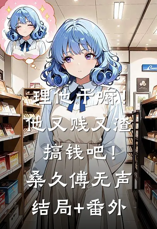 理他干嘛！他又贱又渣，搞钱吧！桑久傅无声结局+番外