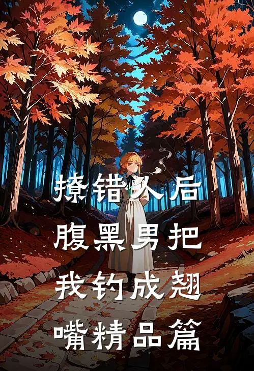 撩错人后，腹黑男把我钓成翘嘴精品篇