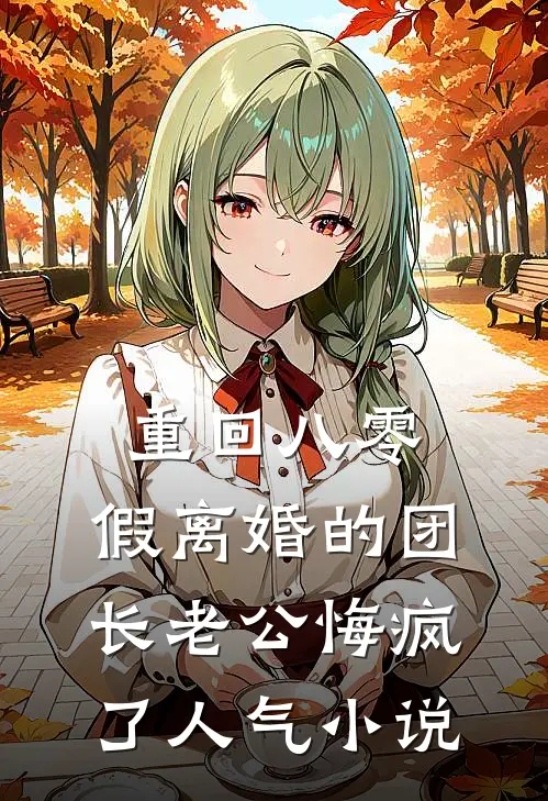 重回八零，假离婚的团长老公悔疯了人气小说