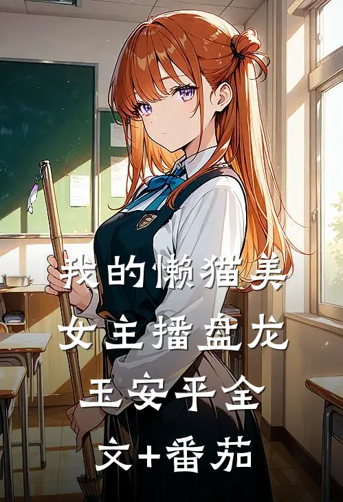我的懒猫美女主播盘龙玉安平全文+番茄