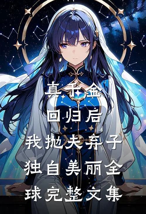 真千金回归后，我抛夫弃子独自美丽全球完整文集