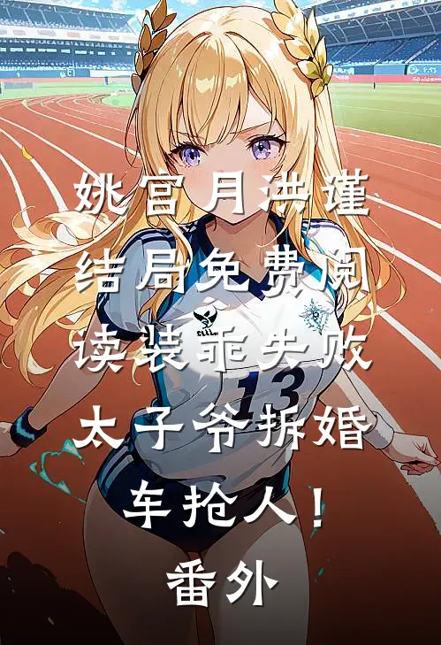 姚宫月洪谨结局免费阅读装乖失败，太子爷拆婚车抢人！番外