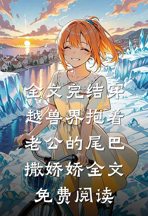 全文完结穿越兽界抱着老公的尾巴撒娇娇全文免费阅读