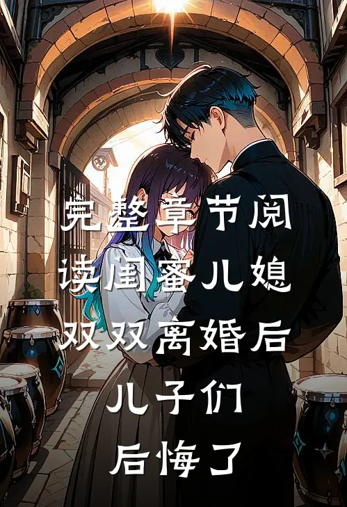 完整章节阅读闺蜜儿媳双双离婚后，儿子们后悔了