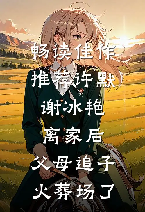 畅读佳作推荐许默谢冰艳:离家后,父母追子火葬场了