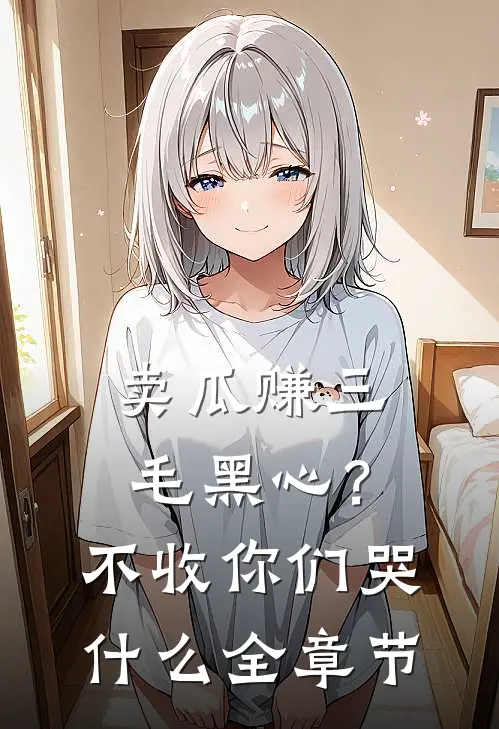 卖瓜赚三毛黑心？不收你们哭什么全章节