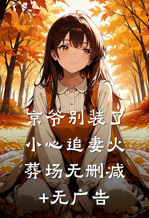 京爷别装了，小心追妻火葬场无删减+无广告