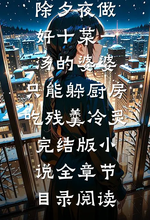 除夕夜做好十菜一汤的婆婆，只能躲厨房吃残羹冷炙完结版小说全章节目录阅读