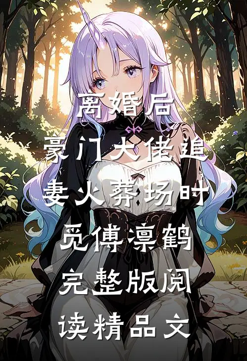 离婚后,豪门大佬追妻火葬场时觅傅凛鹤完整版阅读精品文