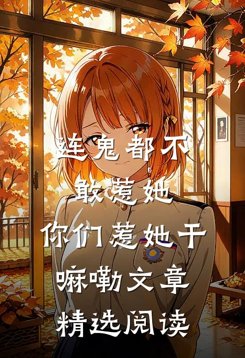连鬼都不敢惹她，你们惹她干嘛嘞文章精选阅读