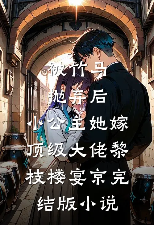被竹马抛弃后，小公主她嫁顶级大佬黎枝楼宴京完结版小说
