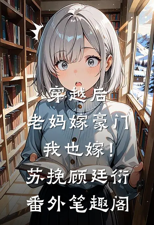穿越后，老妈嫁豪门，我也嫁！：苏挽顾廷衍番外笔趣阁