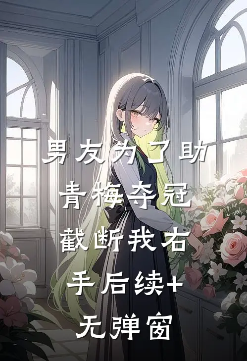 男友为了助青梅夺冠，截断我右手后续+无弹窗