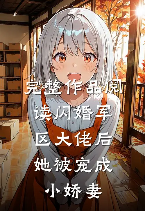完整作品阅读闪婚军区大佬后，她被宠成小娇妻
