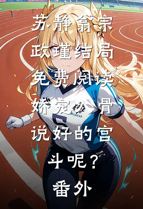 苏静翕宗政瑾结局免费阅读娇宠入骨：说好的宫斗呢？番外