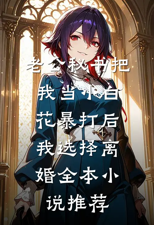 老公秘书把我当小白花暴打后，我选择离婚全本小说推荐