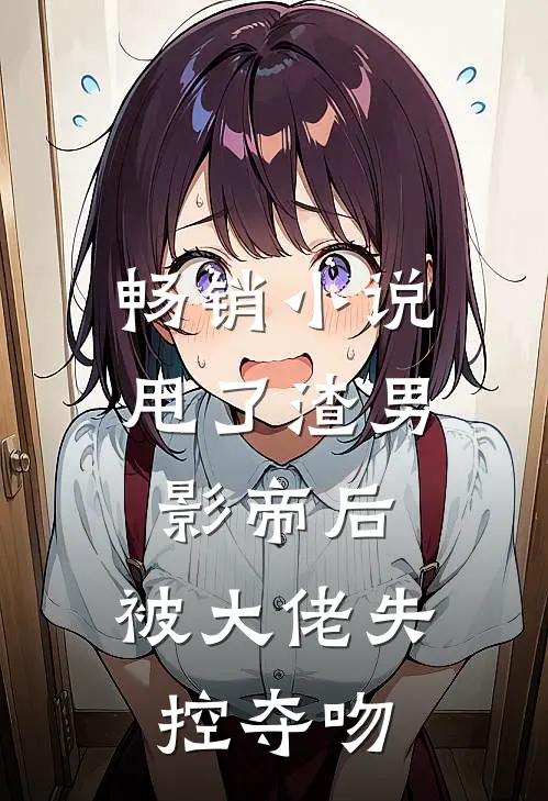畅销小说甩了渣男影帝后，被大佬失控夺吻