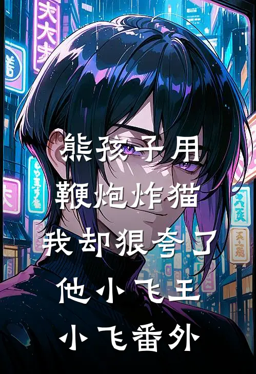 熊孩子用鞭炮炸猫，我却狠夸了他小飞王小飞 番外