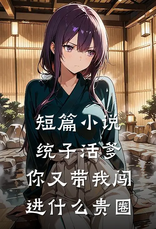 短篇小说统子活爹，你又带我闯进什么贵圈
