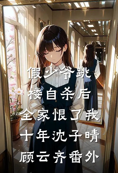 假少爷跳楼自杀后，全家恨了我十年沈子晴顾云齐番外