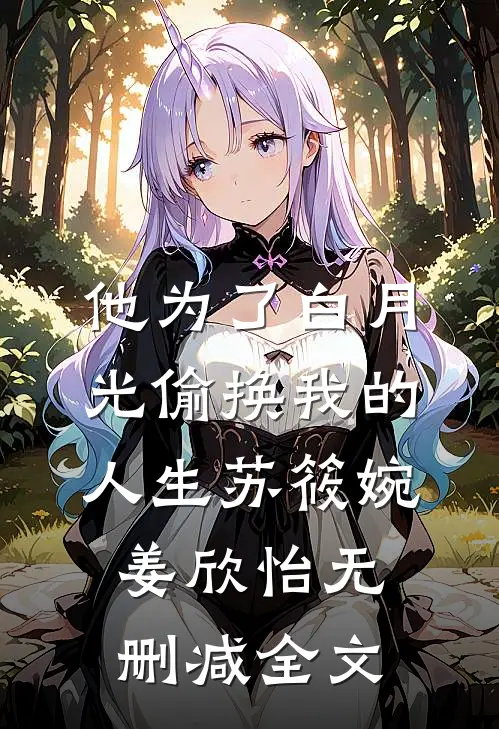 他为了白月光偷换我的人生苏筱婉姜欣怡无删减全文