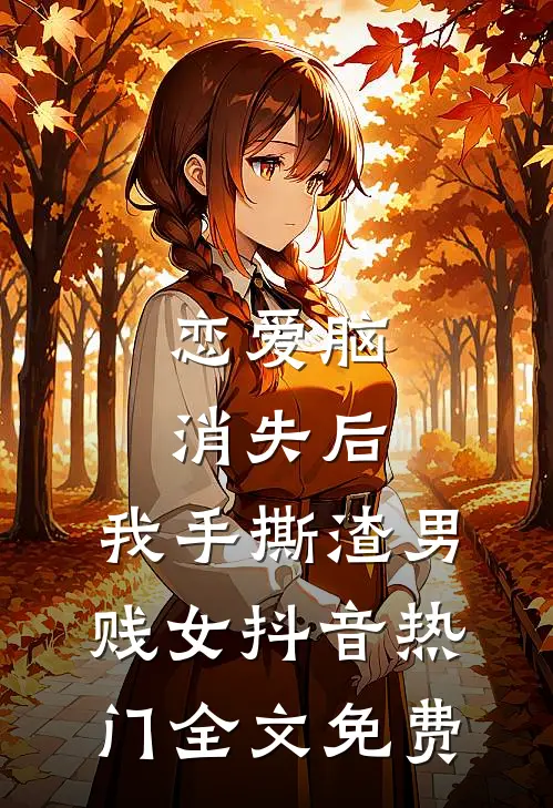 恋爱脑消失后，我手撕渣男贱女抖音热门全文免费